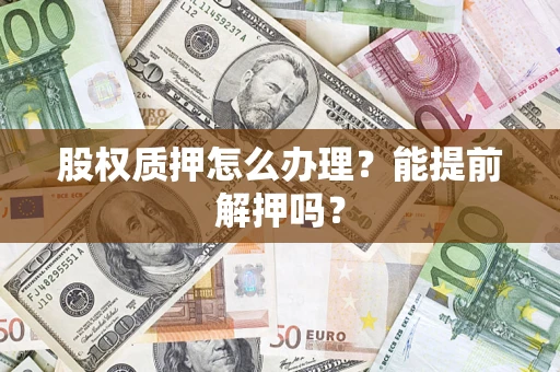 济南股权质押怎么办理？能提前解押吗？