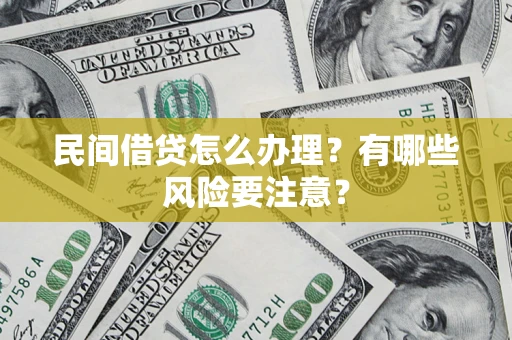 济南民间借贷怎么办理？有哪些风险要注意？