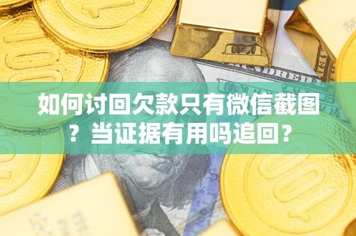 济南如何讨回欠款只有微信截图？当证据有用吗追回？