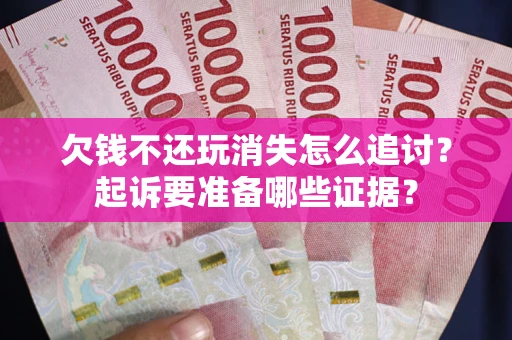 济南欠钱不还玩消失怎么追讨？起诉要准备哪些证据？