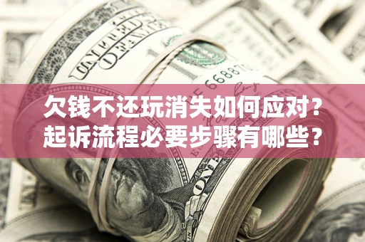 济南欠钱不还玩消失如何应对？起诉流程必要步骤有哪些？
