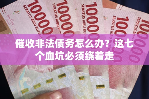 济南催收非法债务怎么办？这七个血坑必须绕着走