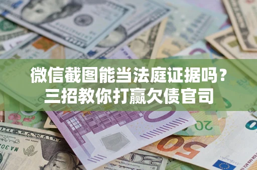 济南微信截图能当法庭证据吗？三招教你打赢欠债官司