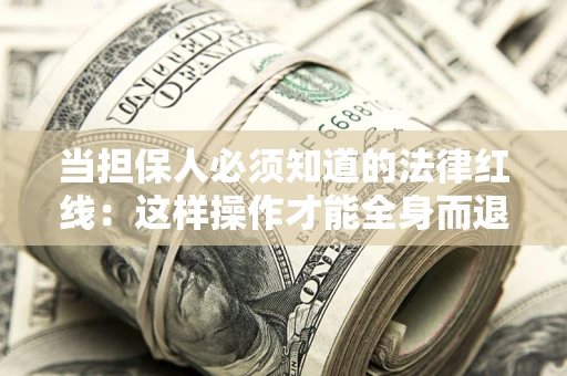 济南当担保人必须知道的法律红线：这样操作才能全身而退