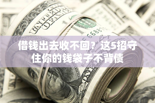 济南借钱出去收不回？这5招守住你的钱袋子不背债