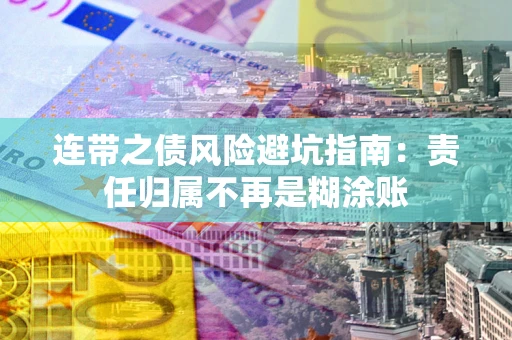 济南连带之债风险避坑指南：责任归属不再是糊涂账