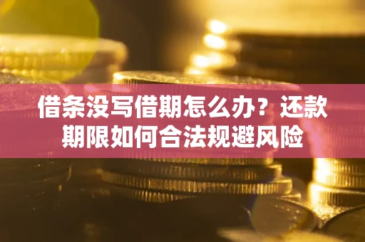 济南借条没写借期怎么办？还款期限如何合法规避风险