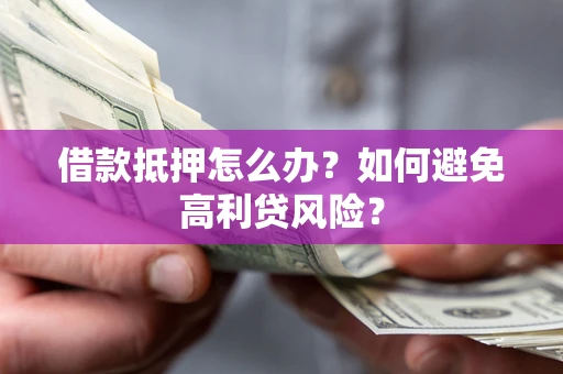 济南借款抵押怎么办？如何避免高利贷风险？
