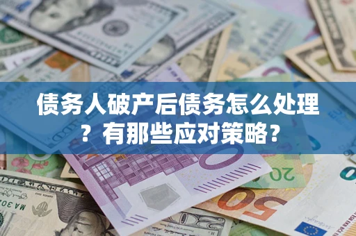 济南债务人破产后债务怎么处理？有那些应对策略？