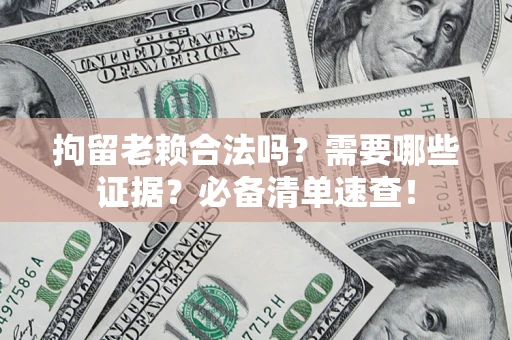 济南拘留老赖合法吗？需要哪些证据？必备清单速查！