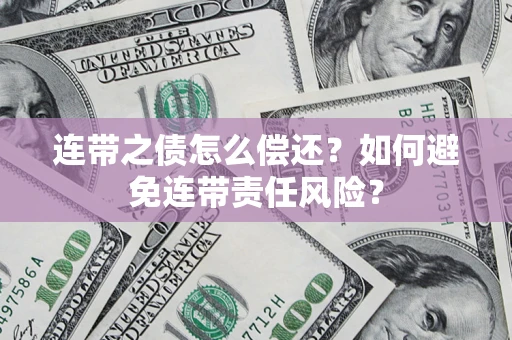 济南连带之债怎么偿还？如何避免连带责任风险？
