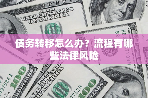 济南债务转移怎么办？流程有哪些法律风险