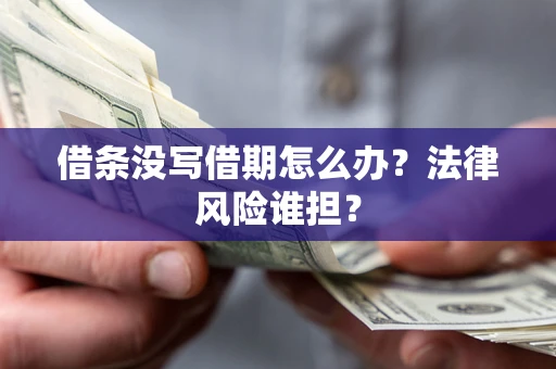 济南借条没写借期怎么办？法律风险谁担？
