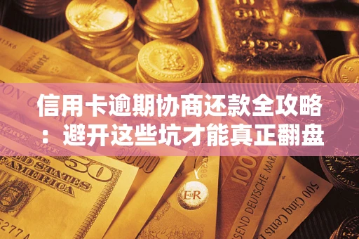 济南信用卡逾期协商还款全攻略：避开这些坑才能真正翻盘