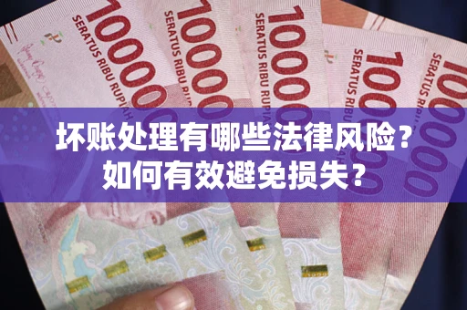济南坏账处理有哪些法律风险？如何有效避免损失？