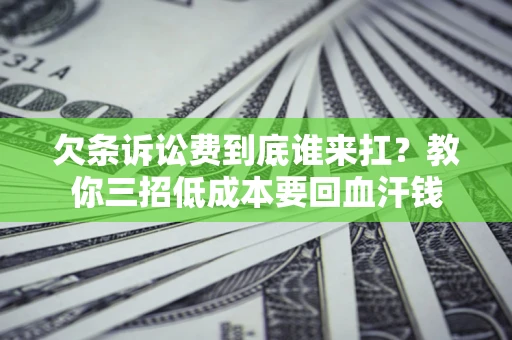 济南欠条诉讼费到底谁来扛？教你三招低成本要回血汗钱