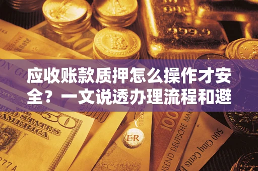 济南应收账款质押怎么操作才安全？一文说透办理流程和避险绝招