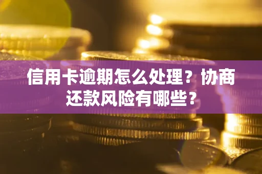 济南信用卡逾期怎么处理？协商还款风险有哪些？